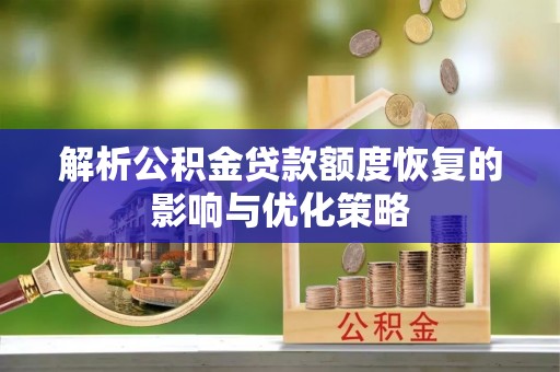 湖州解析公积金贷款额度恢复的影响与优化策略