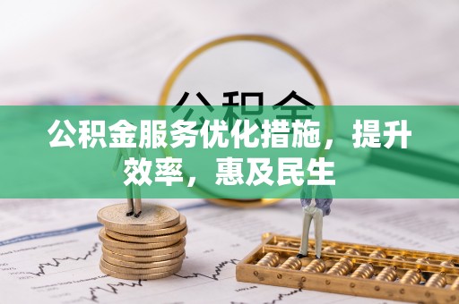 湖州公积金服务优化措施，提升效率，惠及民生