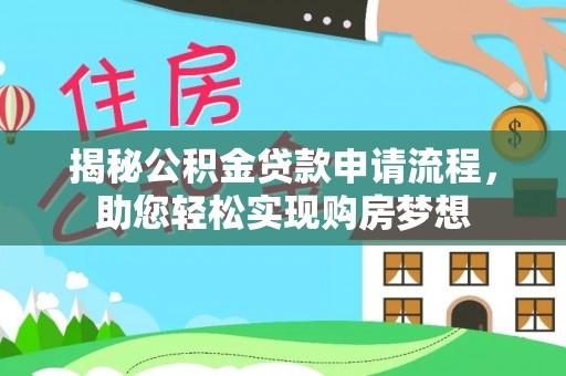 湖州揭秘公积金贷款申请流程，助您轻松实现购房梦想