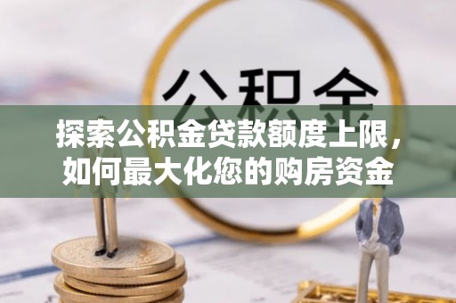 湖州探索公积金贷款额度上限，如何最大化您的购房资金