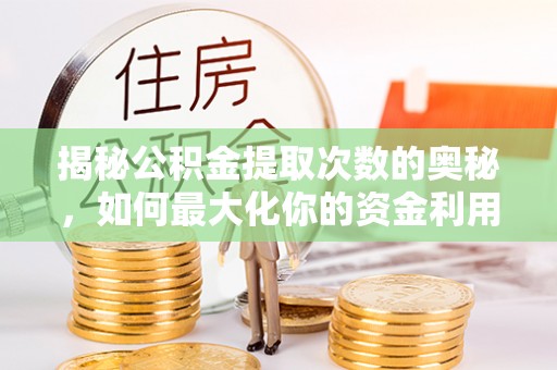 湖州揭秘公积金提取次数的奥秘，如何最大化你的资金利用？