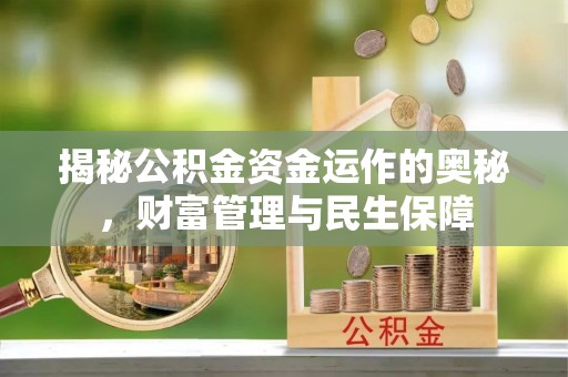 湖州揭秘公积金资金运作的奥秘，财富管理与民生保障