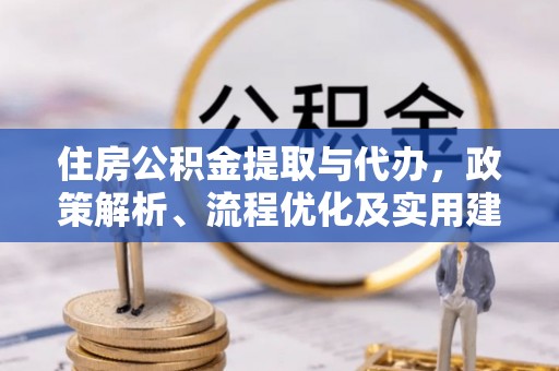 湖州住房公积金提取与代办，政策解析、流程优化及实用建议