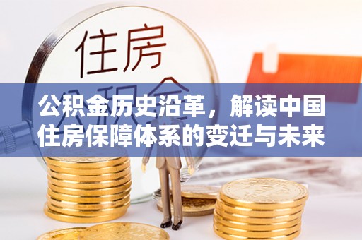 湖州公积金历史沿革，解读中国住房保障体系的变迁与未来