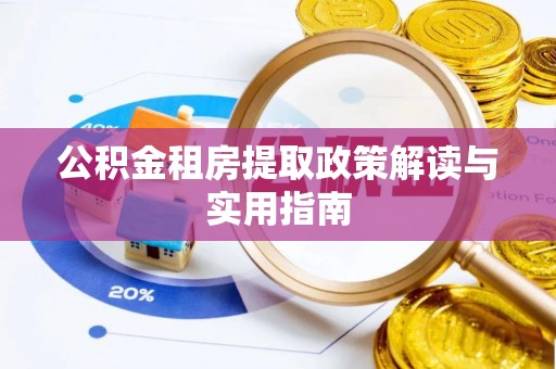 湖州公积金租房提取政策解读与实用指南