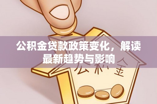 湖州公积金贷款政策变化，解读最新趋势与影响