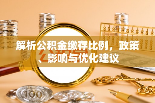 湖州解析公积金缴存比例，政策、影响与优化建议