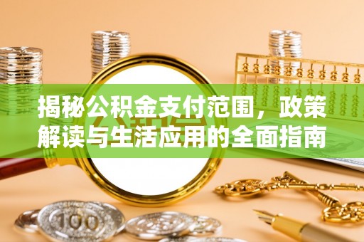 湖州揭秘公积金支付范围，政策解读与生活应用的全面指南