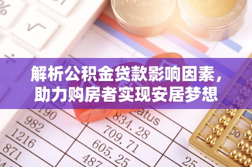 湖州解析公积金贷款影响因素，助力购房者实现安居梦想