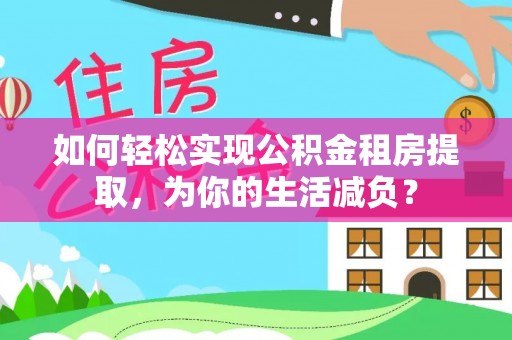 湖州如何轻松实现公积金租房提取，为你的生活减负？