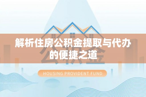 湖州解析住房公积金提取与代办的便捷之道