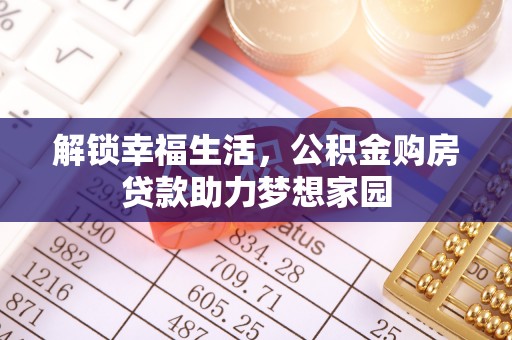 湖州解锁幸福生活，公积金购房贷款助力梦想家园