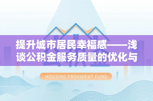 湖州提升城市居民幸福感——浅谈公积金服务质量的优化与未来