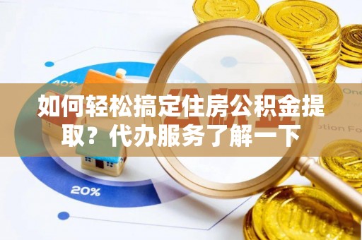 湖州如何轻松搞定住房公积金提取？代办服务了解一下