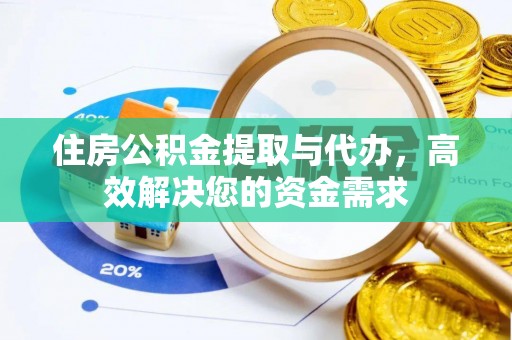 湖州住房公积金提取与代办，高效解决您的资金需求
