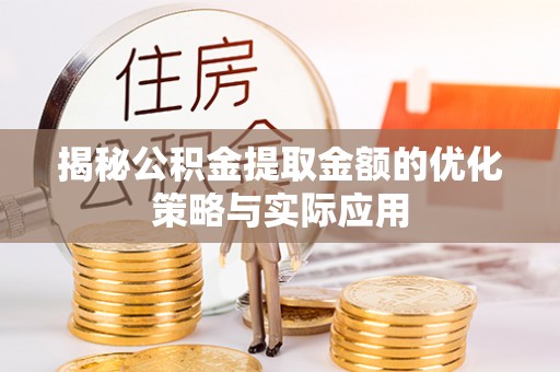 湖州揭秘公积金提取金额的优化策略与实际应用