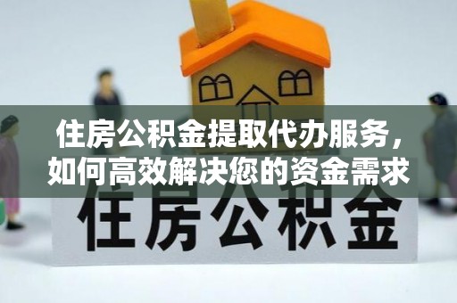 湖州住房公积金提取代办服务，如何高效解决您的资金需求