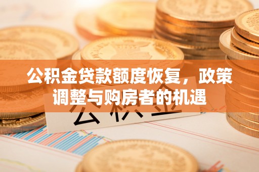 湖州公积金贷款额度恢复，政策调整与购房者的机遇