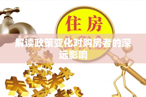 湖州解读政策变化对购房者的深远影响