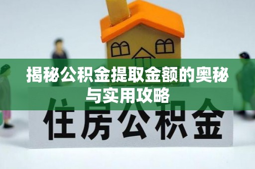 湖州揭秘公积金提取金额的奥秘与实用攻略