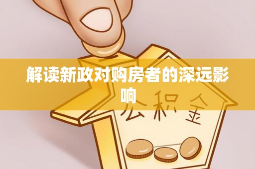 湖州解读新政对购房者的深远影响