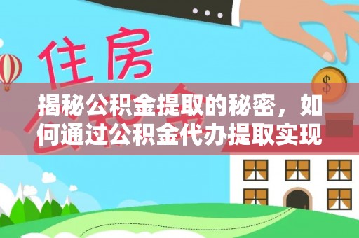 湖州揭秘公积金提取的秘密，如何通过公积金代办提取实现财务自由