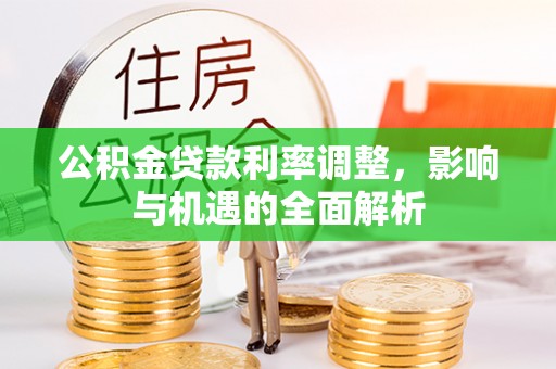 湖州公积金贷款利率调整，影响与机遇的全面解析