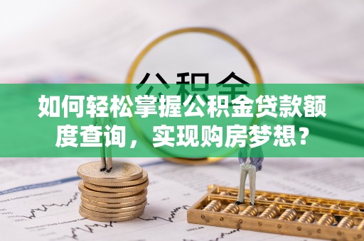 湖州如何轻松掌握公积金贷款额度查询，实现购房梦想？