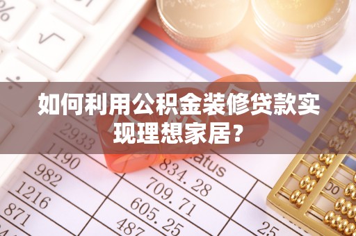 湖州如何利用公积金装修贷款实现理想家居？
