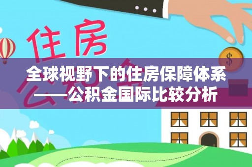 湖州全球视野下的住房保障体系——公积金国际比较分析