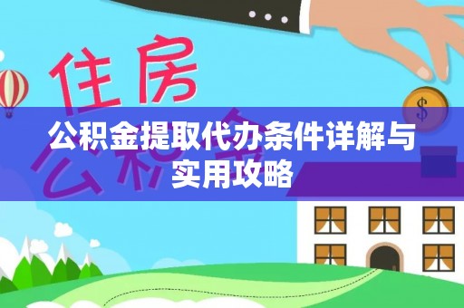 湖州公积金提取代办条件详解与实用攻略