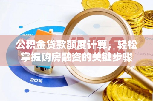 湖州公积金贷款额度计算，轻松掌握购房融资的关键步骤
