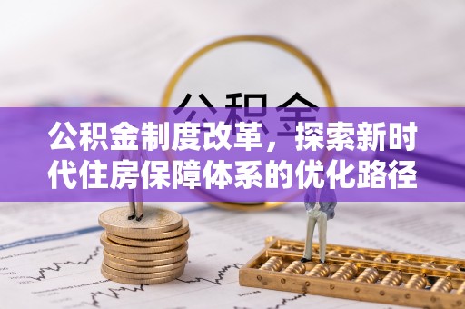 湖州公积金制度改革，探索新时代住房保障体系的优化路径