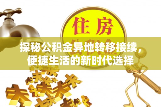 湖州探秘公积金异地转移接续，便捷生活的新时代选择