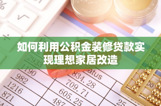 湖州如何利用公积金装修贷款实现理想家居改造