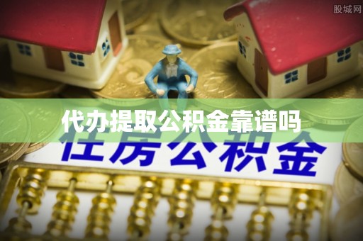 湖州代办提取公积金靠谱吗