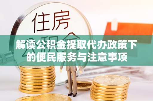 湖州解读公积金提取代办政策下的便民服务与注意事项