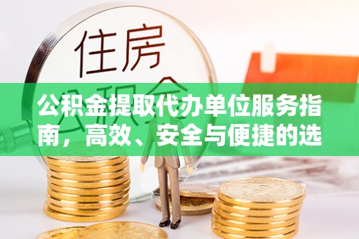 湖州公积金提取代办单位服务指南，高效、安全与便捷的选择