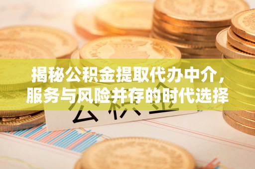 湖州揭秘公积金提取代办中介，服务与风险并存的时代选择