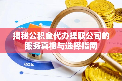湖州揭秘公积金代办提取公司的服务真相与选择指南