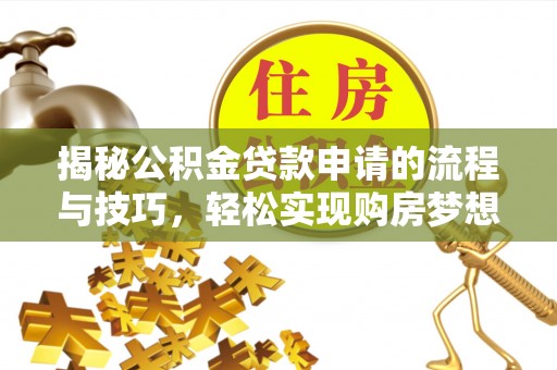 湖州揭秘公积金贷款申请的流程与技巧，轻松实现购房梦想