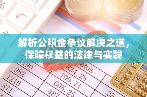 湖州解析公积金争议解决之道，保障权益的法律与实践