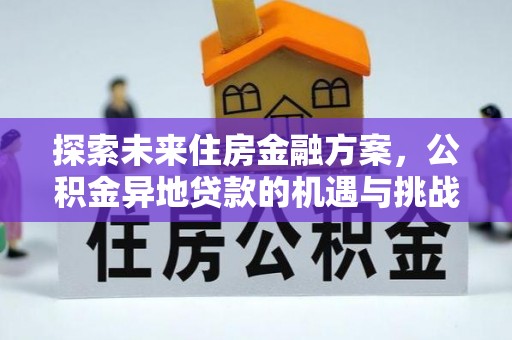 湖州探索未来住房金融方案，公积金异地贷款的机遇与挑战