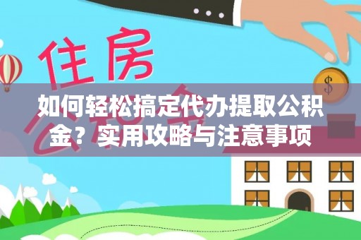 湖州如何轻松搞定代办提取公积金？实用攻略与注意事项