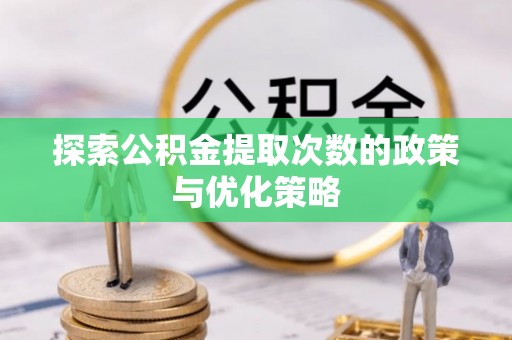 湖州探索公积金提取次数的政策与优化策略