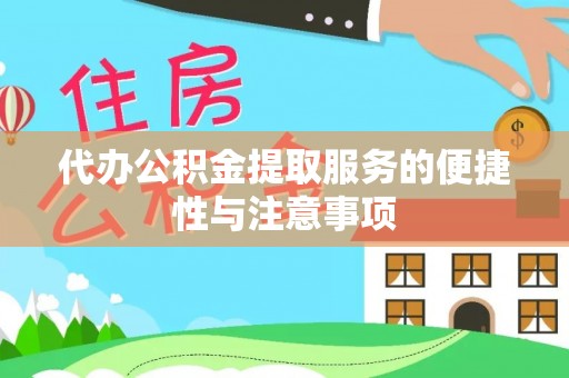 湖州代办公积金提取服务的便捷性与注意事项
