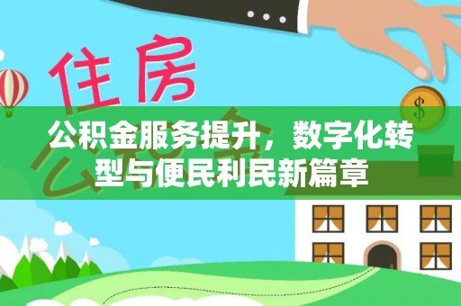 湖州公积金服务提升，数字化转型与便民利民新篇章