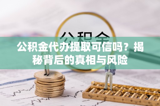 湖州公积金代办提取可信吗？揭秘背后的真相与风险