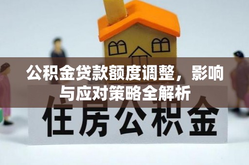 湖州公积金贷款额度调整，影响与应对策略全解析