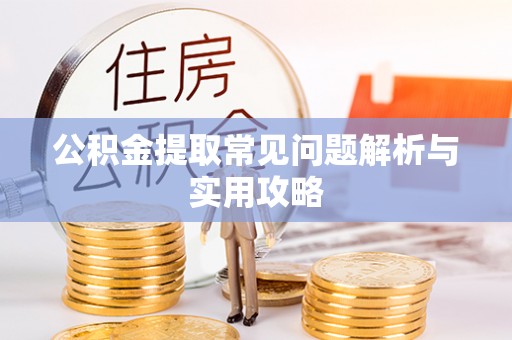 湖州公积金提取常见问题解析与实用攻略